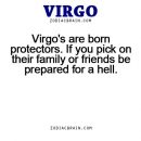 Virgo’s are born protectors. If you pick on their family or friends be prepared…