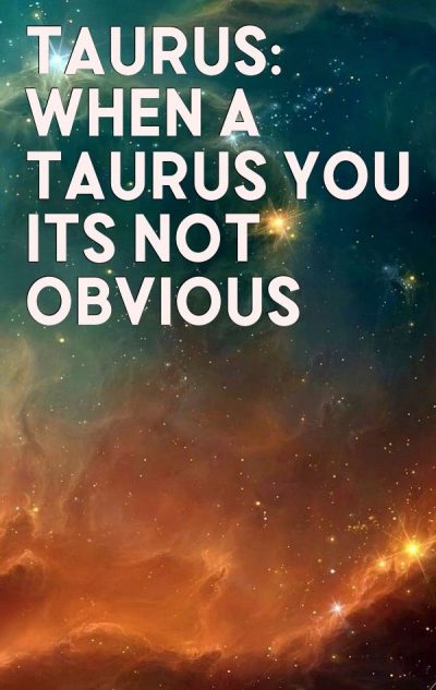 Taurus: When a Taurus you its NOT obvious