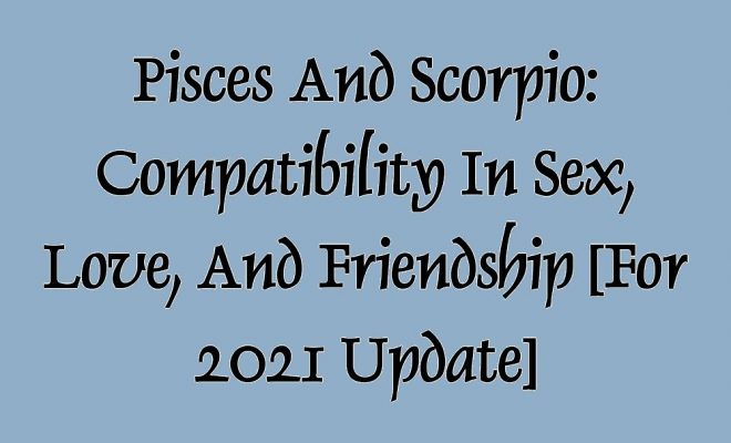 Pisces and Scorpio: Compatibility in Sex, Love, and Friendship For Jan 2021