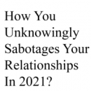 How You Unknowingly Sabotages Your Relationships In 2021?
