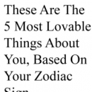 These Are The 5 Most Lovable Things About You, Based On Your Zodiac Sign