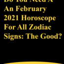 Do You Need A An February 2021 Horoscope For All Zodiac Signs: The Good?