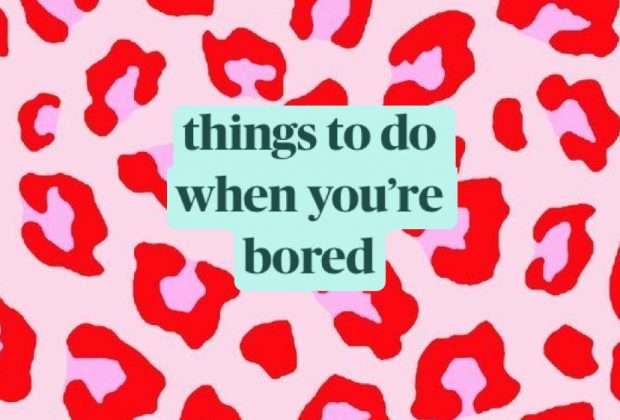things to do 
when you’re 
bored