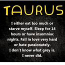 TAURUS I either eat too much or starve myself. Sleep for 14 hours or…