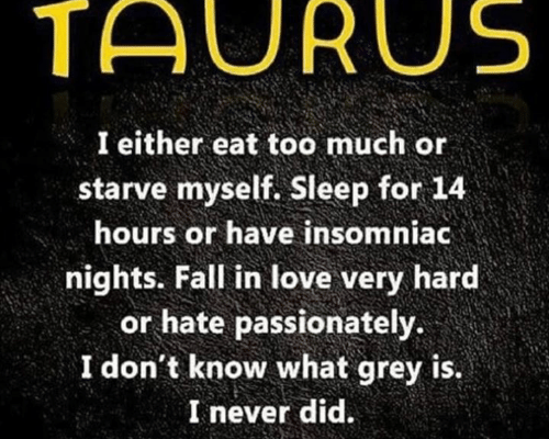 TAURUS I either eat too much or starve myself. Sleep for 14 hours or…