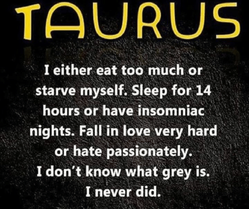 TAURUS I either eat too much or starve myself. Sleep for 14 hours or…