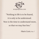 “Nothing in life is to be feared, it is only to be understood. Now…
