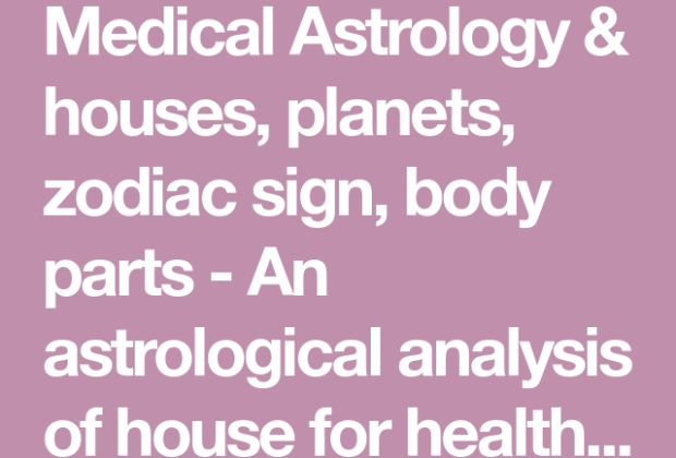 Medical Astrology & houses, planets, zodiac sign, body parts – An astrological analysis of…
