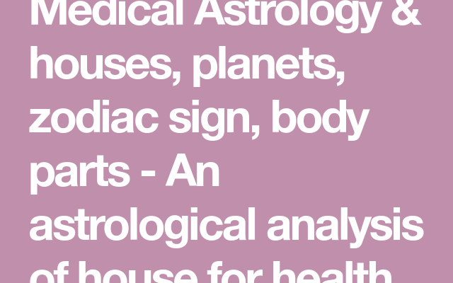 Medical Astrology & houses, planets, zodiac sign, body parts – An astrological analysis of…