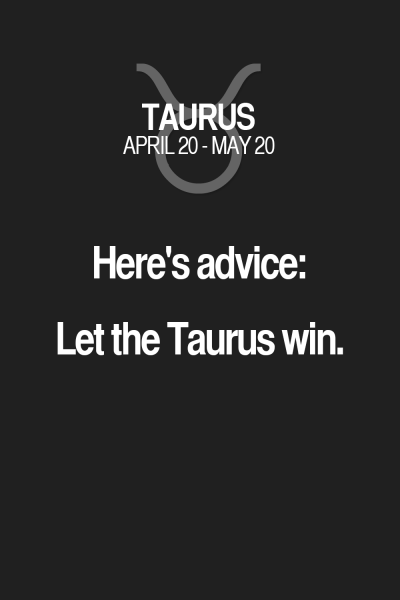 Here’s advice: Let the Taurus win. Taurus | Taurus Quotes | Taurus Zodiac Signs