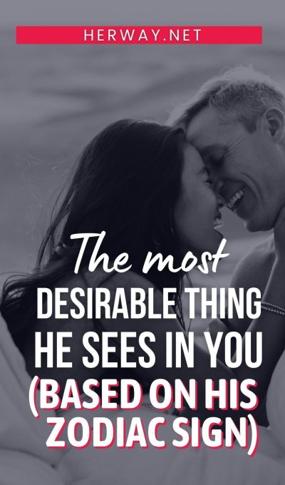 The Most Desirable Thing He Sees In You (Based On HIS Zodiac Sign)