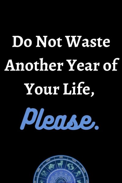 Do Not Waste Another Year of Your Life, Please.