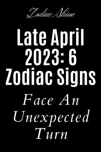 Late April 2023: 6 Zodiac Signs Face An Unexpected Turn