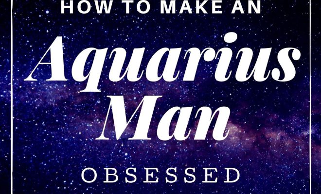 How To Make An Aquarius Man Obsessed With You