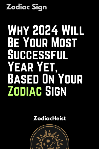 Why 2024 Will Be Your Most Successful Year Yet, Based On Your Zodiac Sign