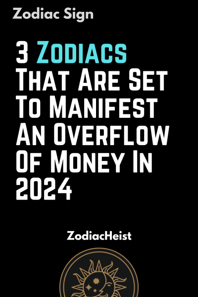 3 Zodiacs That Are Set To Manifest An Overflow Of Money In 2024