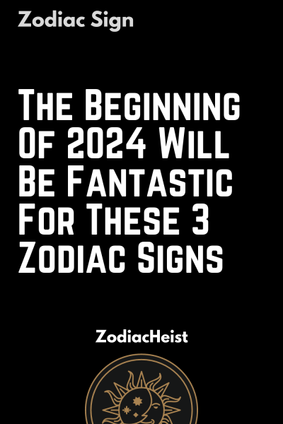 The Beginning Of 2024 Will Be Fantastic For These 3 Zodiac Signs