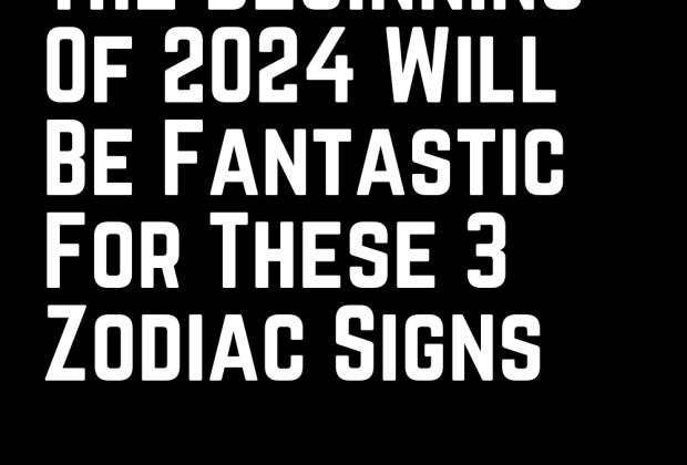 The Beginning Of 2024 Will Be Fantastic For These 3 Zodiac Signs