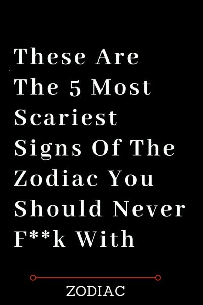 These Are The 5 Most Scariest Signs Of The Zodiac You Should Never F**k With