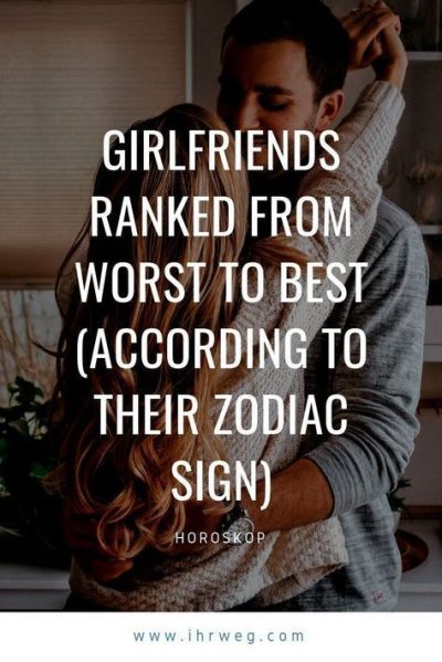 Girlfriends Ranked From Worst To Best (According To Their Zodiac Sign)