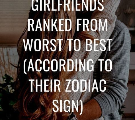 Girlfriends Ranked From Worst To Best (According To Their Zodiac Sign)