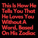 This Is How He Tells You That He Loves You Without A Word, Based On His Zodiac