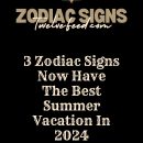 3 Zodiac Signs Now Have The Best Summer Vacation In 2024