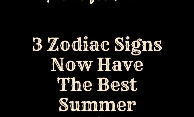 3 Zodiac Signs Now Have The Best Summer Vacation In 2024