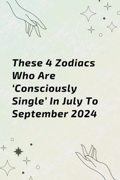 These 4 Zodiacs Who Are ‘Consciously Single’ In July To September 2024