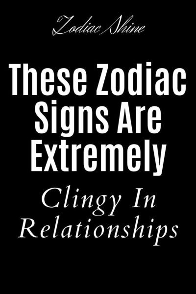 These Zodiac Signs Are Extremely Clingy In Relationships