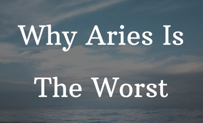 5 Reasons Why Aries Is The Worst Sign