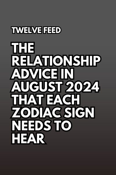 The Relationship Advice In August 2024 That Each Zodiac Sign Needs to Hear