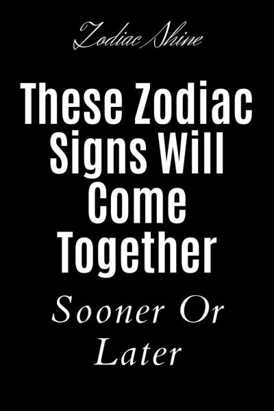 These Zodiac Signs Will Come Together Sooner Or Later