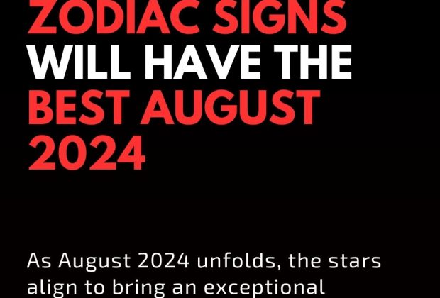 These Four Zodiac Signs Will Have The Best August 2024