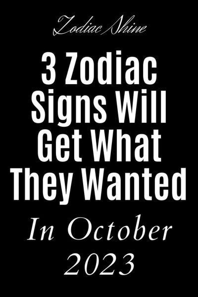 3 Zodiac Signs Will Get What They Wanted In October 2023