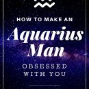 How To Make An Aquarius Man Obsessed With You