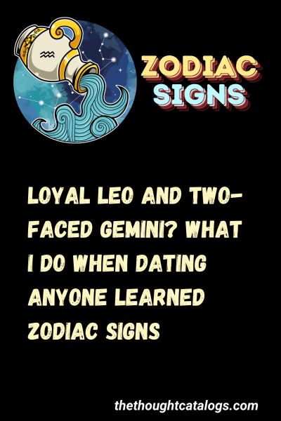 Loyal Leo And Two-faced Gemini? What I Do When Dating Anyone Learned Zodiac Signs