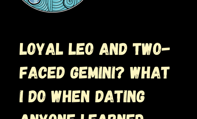 Loyal Leo And Two-faced Gemini? What I Do When Dating Anyone Learned Zodiac Signs