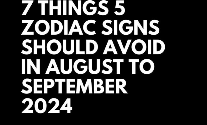 7 Things 5 Zodiac Signs Should Avoid In August To September 2024