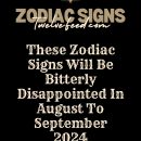 These Zodiac Signs Will Be Bitterly Disappointed In August To September 2024