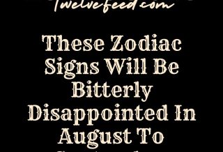 These Zodiac Signs Will Be Bitterly Disappointed In August To September 2024