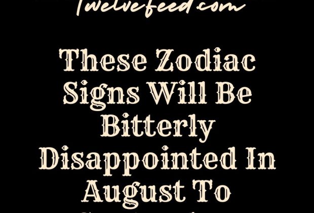 These Zodiac Signs Will Be Bitterly Disappointed In August To September 2024