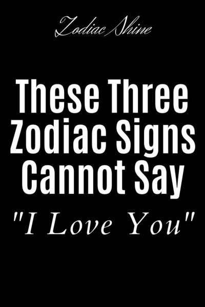 These Three Zodiac Signs Cannot Say “I Love You”.