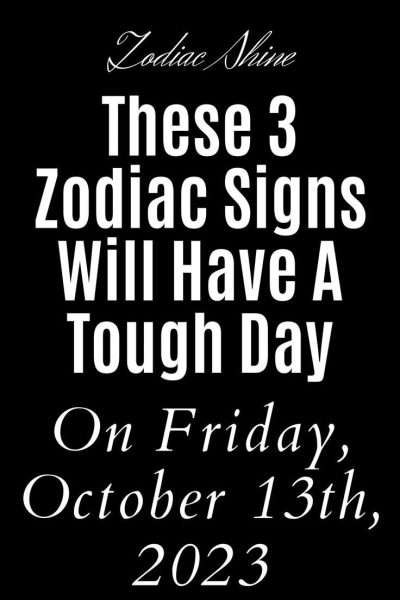 These 3 Zodiac Signs Will Have A Tough Day On Friday, October 13th, 2023