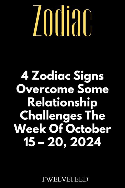 4 Zodiac Signs Overcome Some Relationship Challenges The Week Of October 15 – 20, 2024