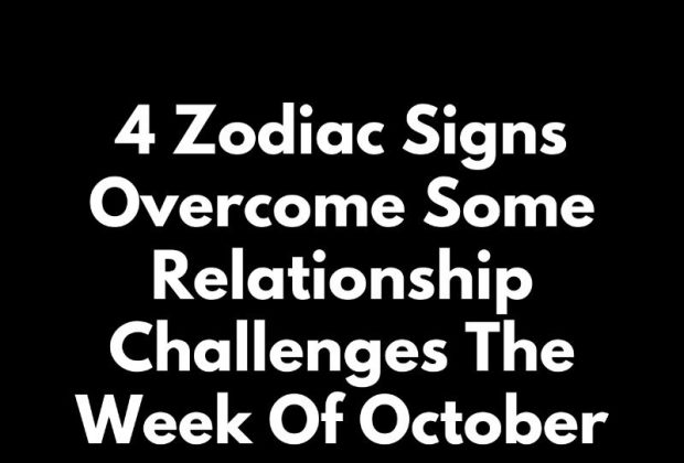 4 Zodiac Signs Overcome Some Relationship Challenges The Week Of October 15 – 20, 2024