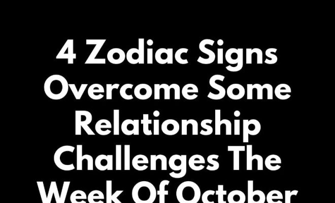 4 Zodiac Signs Overcome Some Relationship Challenges The Week Of October 15 – 20, 2024