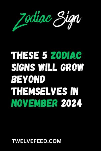 These 5 Zodiac Signs Will Grow Beyond Themselves In November 2024