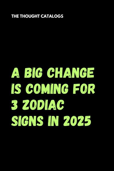 A Big Change Is Coming For 3 Zodiac Signs In 2025