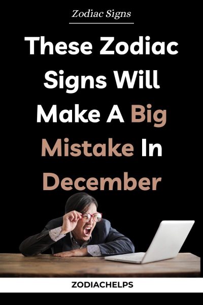 These Zodiac Signs Will Make A Big Mistake In December